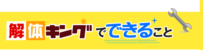 解体キングでできること