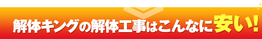 解体キングの解体工事はこんなに安い！